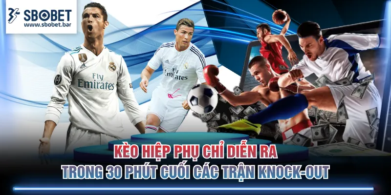 Kèo hiệp phụ chỉ diễn ra trong 30 phút cuối các trận knock-out