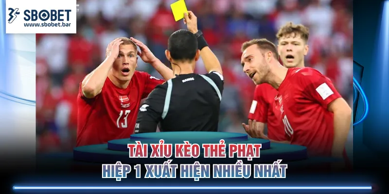 Tài Xỉu kèo thẻ phạt hiệp 1 xuất hiện nhiều nhất